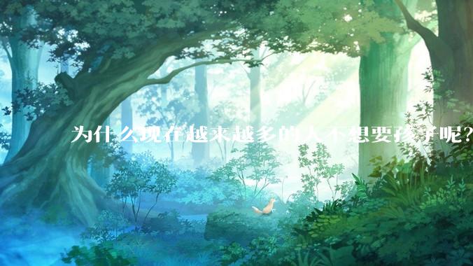 为什么现在越来越多的人不想要孩子呢？